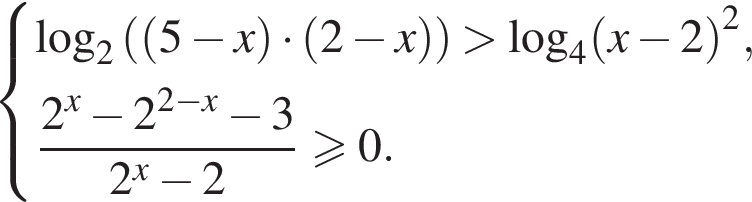  си­сте­ма вы­ра­же­ний  новая стро­ка \log _2 левая круг­лая скоб­ка левая круг­лая скоб­ка 5 минус x пра­вая круг­лая скоб­ка умно­жить на левая круг­лая скоб­ка 2 минус x пра­вая круг­лая скоб­ка пра­вая круг­лая скоб­ка боль­ше \log _4 левая круг­лая скоб­ка x минус 2 пра­вая круг­лая скоб­ка в квад­ра­те ,  новая стро­ка дробь: чис­ли­тель: 2 в сте­пе­ни левая круг­лая скоб­ка x пра­вая круг­лая скоб­ка минус 2 в сте­пе­ни левая круг­лая скоб­ка 2 минус x пра­вая круг­лая скоб­ка минус 3, зна­ме­на­тель: 2 в сте­пе­ни левая круг­лая скоб­ка x пра­вая круг­лая скоб­ка минус 2 конец дроби боль­ше или равно 0.  конец си­сте­мы .