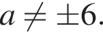 a не равно \pm 6.