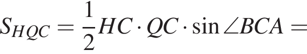 S_HQC= дробь: чис­ли­тель: 1, зна­ме­на­тель: 2 конец дроби HC умно­жить на QC умно­жить на синус \angle BCA=