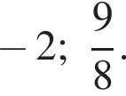  минус 2; дробь: чис­ли­тель: 9, зна­ме­на­тель: 8 конец дроби . 