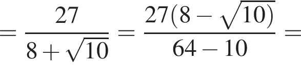 = дробь: числитель: 27, знаменатель: 8 плюс корень из: начало аргумента: 10 конец аргумента конец дроби = дробь: числитель: 27 левая круглая скобка 8 минус корень из: начало аргумента: 10 правая круглая скобка конец аргумента , знаменатель: 64 минус 10 конец дроби =