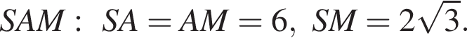 SAM:SA=AM=6,SM=2 корень из: начало аргумента: 3 конец аргумента .