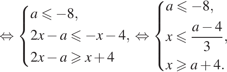  рав­но­силь­но си­сте­ма вы­ра­же­ний a мень­ше или равно минус 8,2x минус a мень­ше или равно минус x минус 4, 2x минус a боль­ше или равно x плюс 4 конец си­сте­мы рав­но­силь­но си­сте­ма вы­ра­же­ний a мень­ше или равно минус 8,x мень­ше или равно дробь: чис­ли­тель: a минус 4, зна­ме­на­тель: 3 конец дроби , x боль­ше или равно a плюс 4. конец си­сте­мы 