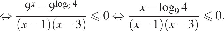  рав­но­силь­но дробь: чис­ли­тель: 9 в сте­пе­ни x минус 9 в сте­пе­ни левая круг­лая скоб­ка ло­га­рифм по ос­но­ва­нию 9 4 пра­вая круг­лая скоб­ка , зна­ме­на­тель: левая круг­лая скоб­ка x минус 1 пра­вая круг­лая скоб­ка левая круг­лая скоб­ка x минус 3 пра­вая круг­лая скоб­ка конец дроби мень­ше или равно 0 рав­но­силь­но дробь: чис­ли­тель: x минус ло­га­рифм по ос­но­ва­нию 9 4, зна­ме­на­тель: левая круг­лая скоб­ка x минус 1 пра­вая круг­лая скоб­ка левая круг­лая скоб­ка x минус 3 пра­вая круг­лая скоб­ка конец дроби мень­ше или равно 0. 