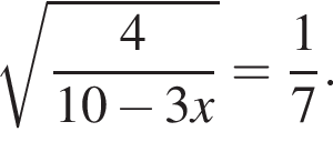  ко­рень из: на­ча­ло ар­гу­мен­та: дробь: чис­ли­тель: 4, зна­ме­на­тель: 10 минус 3x конец дроби конец ар­гу­мен­та = дробь: чис­ли­тель: 1, зна­ме­на­тель: 7 конец дроби . 