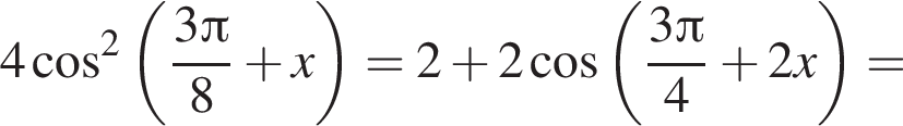 4 косинус в квадрате левая круглая скобка дробь: числитель: 3 Пи , знаменатель: 8 конец дроби плюс x правая круглая скобка = 2 плюс 2 косинус левая круглая скобка дробь: числитель: 3 Пи , знаменатель: 4 конец дроби плюс 2x правая круглая скобка =