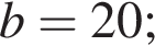  b = 20;