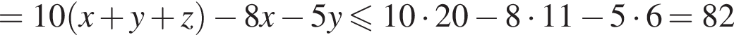 =10 левая круг­лая скоб­ка x плюс y плюс z пра­вая круг­лая скоб­ка минус 8x минус 5y мень­ше или равно 10 умно­жить на 20 минус 8 умно­жить на 11 минус 5 умно­жить на 6=82