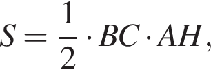S = дробь: числитель: 1, знаменатель: 2 конец дроби умножить на BC умножить на AH,