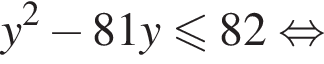 y в квадрате минус 81y меньше или равно 82 равносильно