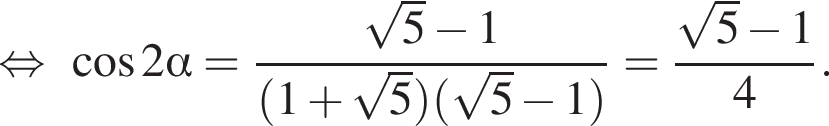 равносильно косинус 2 альфа = дробь: числитель: корень из: начало аргумента: 5 конец аргумента минус 1, знаменатель: левая круглая скобка 1 плюс корень из: начало аргумента: 5 конец аргумента правая круглая скобка левая круглая скобка корень из: начало аргумента: 5 конец аргумента минус 1 правая круглая скобка конец дроби = дробь: числитель: корень из: начало аргумента: 5 конец аргумента минус 1, знаменатель: 4 конец дроби .