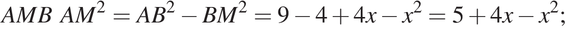 AMBAM в квадрате =AB в квадрате минус BM в квадрате =9 минус 4 плюс 4x минус x в квадрате =5 плюс 4x минус x в квадрате ;