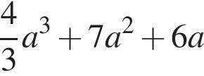  дробь: чис­ли­тель: 4, зна­ме­на­тель: 3 конец дроби a в кубе плюс 7a в квад­ра­те плюс 6a 