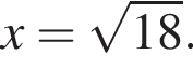  x = ко­рень из: на­ча­ло ар­гу­мен­та: 18 конец ар­гу­мен­та .