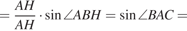 = дробь: чис­ли­тель: AH, зна­ме­на­тель: AH конец дроби умно­жить на синус \angle ABH= синус \angle BAC= 