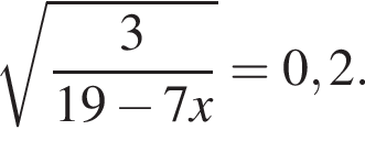  ко­рень из: на­ча­ло ар­гу­мен­та: дробь: чис­ли­тель: 3, зна­ме­на­тель: 19 минус 7x конец дроби конец ар­гу­мен­та =0,2. 