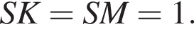  SK = SM = 1.