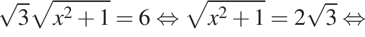  ко­рень из: на­ча­ло ар­гу­мен­та: 3 конец ар­гу­мен­та ко­рень из: на­ча­ло ар­гу­мен­та: x в квад­ра­те плюс 1 конец ар­гу­мен­та = 6 рав­но­силь­но ко­рень из: на­ча­ло ар­гу­мен­та: x в квад­ра­те плюс 1 конец ар­гу­мен­та = 2 ко­рень из: на­ча­ло ар­гу­мен­та: 3 конец ар­гу­мен­та рав­но­силь­но 