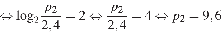  рав­но­силь­но \log _2 дробь: чис­ли­тель: p_2, зна­ме­на­тель: 2,4 конец дроби = 2 рав­но­силь­но дробь: чис­ли­тель: p_2, зна­ме­на­тель: 2,4 конец дроби = 4 рав­но­силь­но p_2= 9,6 