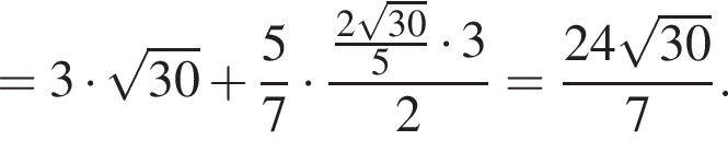 = 3 умно­жить на ко­рень из: на­ча­ло ар­гу­мен­та: 30 конец ар­гу­мен­та плюс дробь: чис­ли­тель: 5, зна­ме­на­тель: 7 конец дроби умно­жить на дробь: чис­ли­тель: дробь: чис­ли­тель: 2 ко­рень из: на­ча­ло ар­гу­мен­та: 30 конец ар­гу­мен­та , зна­ме­на­тель: 5 конец дроби умно­жить на 3, зна­ме­на­тель: 2 конец дроби = дробь: чис­ли­тель: 24 ко­рень из: на­ча­ло ар­гу­мен­та: 30 конец ар­гу­мен­та , зна­ме­на­тель: 7 конец дроби . 