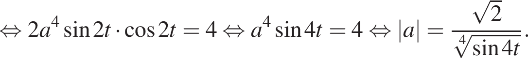  рав­но­силь­но 2a в сте­пе­ни левая круг­лая скоб­ка 4 пра­вая круг­лая скоб­ка синус 2t умно­жить на ко­си­нус 2t=4 рав­но­силь­но a в сте­пе­ни левая круг­лая скоб­ка 4 пра­вая круг­лая скоб­ка синус 4t=4 рав­но­силь­но |a|= дробь: чис­ли­тель: ко­рень из: на­ча­ло ар­гу­мен­та: 2 конец ар­гу­мен­та , зна­ме­на­тель: ко­рень 4 сте­пе­ни из: на­ча­ло ар­гу­мен­та: синус 4t конец ар­гу­мен­та конец дроби . 