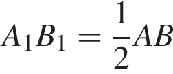 A_1B_1= дробь: чис­ли­тель: 1, зна­ме­на­тель: 2 конец дроби AB 