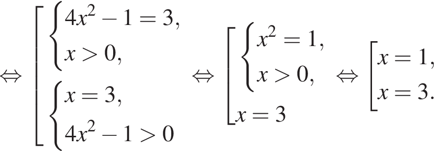  рав­но­силь­но со­во­куп­ность вы­ра­же­ний си­сте­ма вы­ра­же­ний 4x в квад­ра­те минус 1=3,x боль­ше 0, конец си­сте­мы . си­сте­ма вы­ра­же­ний x=3,4x в квад­ра­те минус 1 боль­ше 0 конец си­сте­мы . конец со­во­куп­но­сти . рав­но­силь­но со­во­куп­ность вы­ра­же­ний си­сте­ма вы­ра­же­ний x в квад­ра­те =1,x боль­ше 0, конец си­сте­мы . x=3 конец со­во­куп­но­сти . рав­но­силь­но со­во­куп­ность вы­ра­же­ний x=1,x=3. конец со­во­куп­но­сти . 