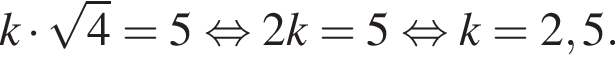 k умно­жить на ко­рень из: на­ча­ло ар­гу­мен­та: 4 конец ар­гу­мен­та =5 рав­но­силь­но 2k=5 рав­но­силь­но k=2,5.