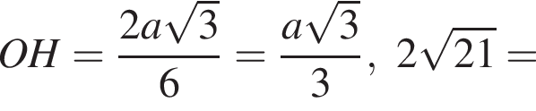 OH= дробь: числитель: 2a корень из: начало аргумента: 3 конец аргумента , знаменатель: 6 конец дроби = дробь: числитель: a корень из: начало аргумента: 3 конец аргумента , знаменатель: 3 конец дроби ,2 корень из: начало аргумента: 21 конец аргумента =