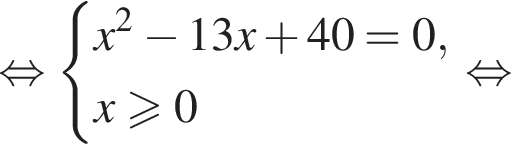  рав­но­силь­но си­сте­ма вы­ра­же­ний  новая стро­ка x в квад­ра­те минус 13x плюс 40=0,  новая стро­ка x боль­ше или равно 0 конец си­сте­мы . рав­но­силь­но 
