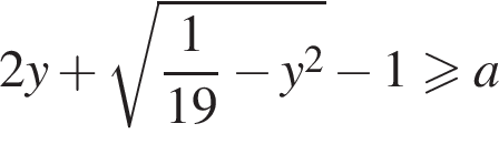 2y плюс ко­рень из: на­ча­ло ар­гу­мен­та: дробь: чис­ли­тель: 1, зна­ме­на­тель: 19 конец дроби минус y в квад­ра­те конец ар­гу­мен­та минус 1 боль­ше или равно a 