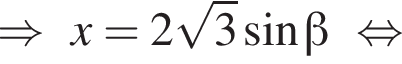 \Rightarrowx = 2 корень из: начало аргумента: 3 конец аргумента синус бета равносильно
