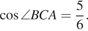  ко­си­нус \angle BCA = дробь: чис­ли­тель: 5, зна­ме­на­тель: 6 конец дроби .