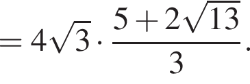 =4 корень из: начало аргумента: 3 конец аргумента умножить на дробь: числитель: 5 плюс 2 корень из: начало аргумента: 13 конец аргумента , знаменатель: 3 конец дроби .