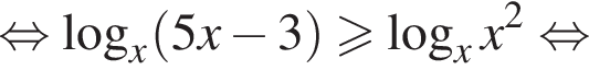 равносильно логарифм по основанию x левая круглая скобка 5x минус 3 правая круглая скобка больше или равно логарифм по основанию x x в квадрате равносильно