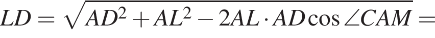 LD= ко­рень из: на­ча­ло ар­гу­мен­та: AD в квад­ра­те плюс AL в квад­ра­те минус 2AL умно­жить на AD ко­си­нус \angle CAM конец ар­гу­мен­та =