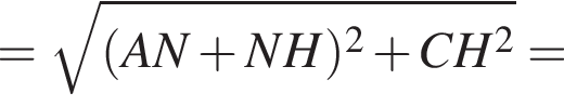= ко­рень из: на­ча­ло ар­гу­мен­та: левая круг­лая скоб­ка AN плюс NH пра­вая круг­лая скоб­ка в квад­ра­те плюс CH в квад­ра­те конец ар­гу­мен­та =
