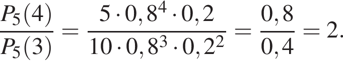  дробь: чис­ли­тель: P_5 левая круг­лая скоб­ка 4 пра­вая круг­лая скоб­ка , зна­ме­на­тель: P_5 левая круг­лая скоб­ка 3 пра­вая круг­лая скоб­ка конец дроби = дробь: чис­ли­тель: 5 умно­жить на 0,8 в сте­пе­ни 4 умно­жить на 0,2, зна­ме­на­тель: 10 умно­жить на 0,8 в кубе умно­жить на 0,2 в квад­ра­те конец дроби = дробь: чис­ли­тель: 0,8, зна­ме­на­тель: 0,4 конец дроби = 2. 