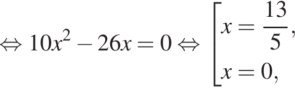  рав­но­силь­но 10x в квад­ра­те минус 26x=0 рав­но­силь­но со­во­куп­ность вы­ра­же­ний x= дробь: чис­ли­тель: 13, зна­ме­на­тель: 5 конец дроби ,x=0, конец со­во­куп­но­сти . 