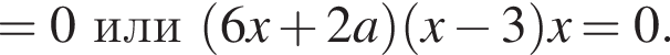 =0или левая круглая скобка 6x плюс 2a правая круглая скобка левая круглая скобка x минус 3 правая круглая скобка x=0.