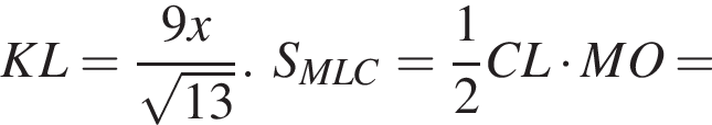 KL= дробь: числитель: 9x, знаменатель: корень из: начало аргумента: 13 конец аргумента конец дроби .S_MLC= дробь: числитель: 1, знаменатель: 2 конец дроби CL умножить на MO =