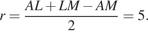 r= дробь: чис­ли­тель: AL плюс LM минус AM, зна­ме­на­тель: 2 конец дроби =5. 