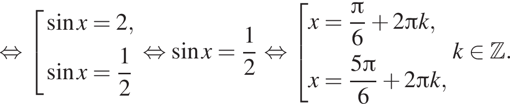 равносильно совокупность выражений синус x=2, синус x= дробь: числитель: 1, знаменатель: 2 конец дроби конец совокупности . равносильно синус x= дробь: числитель: 1, знаменатель: 2 конец дроби равносильно совокупность выражений x= дробь: числитель: Пи , знаменатель: 6 конец дроби плюс 2 Пи k,x= дробь: числитель: 5 Пи , знаменатель: 6 конец дроби плюс 2 Пи k, конец совокупности . k принадлежит Z .