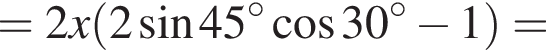 = 2x левая круглая скобка 2 синус 45 в степени левая круглая скобка \circ правая круглая скобка косинус 30 в степени левая круглая скобка \circ правая круглая скобка минус 1 правая круглая скобка =