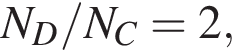 N_D/N_C = 2,