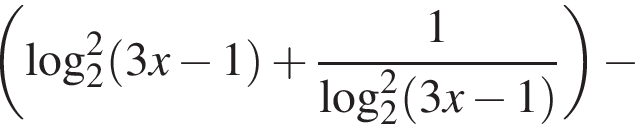  левая круг­лая скоб­ка ло­га­рифм по ос­но­ва­нию 2 в квад­ра­те левая круг­лая скоб­ка 3x минус 1 пра­вая круг­лая скоб­ка плюс дробь: чис­ли­тель: 1, зна­ме­на­тель: ло­га­рифм по ос­но­ва­нию 2 в квад­ра­те левая круг­лая скоб­ка 3x минус 1 пра­вая круг­лая скоб­ка конец дроби пра­вая круг­лая скоб­ка минус 