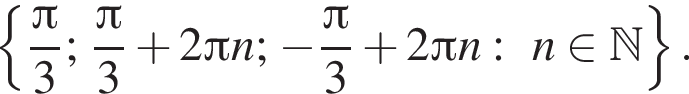 левая фигурная скобка дробь: числитель: Пи , знаменатель: 3 конец дроби ; дробь: числитель: Пи , знаменатель: 3 конец дроби плюс 2 Пи n; минус дробь: числитель: Пи , знаменатель: 3 конец дроби плюс 2 Пи n:n принадлежит N правая фигурная скобка .}