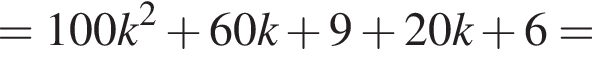 =100k в квад­ра­те плюс 60k плюс 9 плюс 20k плюс 6 =