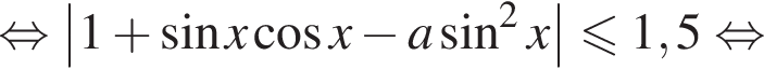  рав­но­силь­но \left|1 плюс синус x ко­си­нус x минус a синус в квад­ра­те x| мень­ше или равно 1,5 рав­но­силь­но 