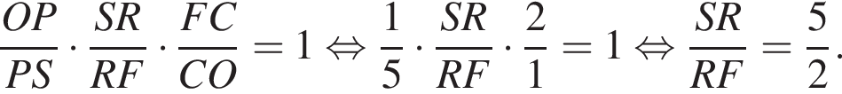  дробь: чис­ли­тель: OP, зна­ме­на­тель: PS конец дроби умно­жить на дробь: чис­ли­тель: SR, зна­ме­на­тель: RF конец дроби умно­жить на дробь: чис­ли­тель: FC, зна­ме­на­тель: CO конец дроби = 1 рав­но­силь­но дробь: чис­ли­тель: 1, зна­ме­на­тель: 5 конец дроби умно­жить на дробь: чис­ли­тель: SR, зна­ме­на­тель: RF конец дроби умно­жить на дробь: чис­ли­тель: 2, зна­ме­на­тель: 1 конец дроби = 1 рав­но­силь­но дробь: чис­ли­тель: SR, зна­ме­на­тель: RF конец дроби = дробь: чис­ли­тель: 5, зна­ме­на­тель: 2 конец дроби . 